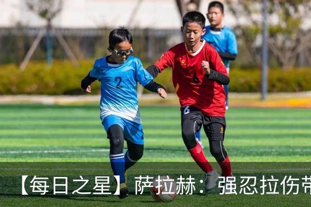 【每日之星】萨拉赫：强忍拉伤带队逆天改命 惊世勺子点球创奇迹