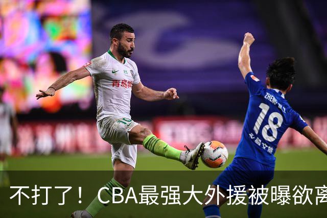 不打了！CBA最强大外援被曝欲离队，将引起广东山东等多队疯抢？