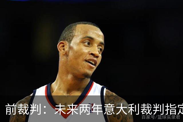 前裁判：未来两年意大利裁判指定人可能是奥尔萨托，不再一年一任