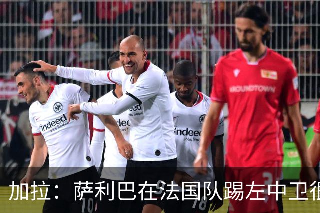 加拉：萨利巴在法国队踢左中卫很别扭；阿隆索将重塑切尔西