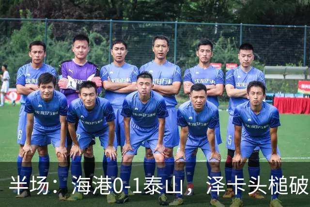 半场：海港0-1泰山，泽卡头槌破门，安佩姆进球被吹