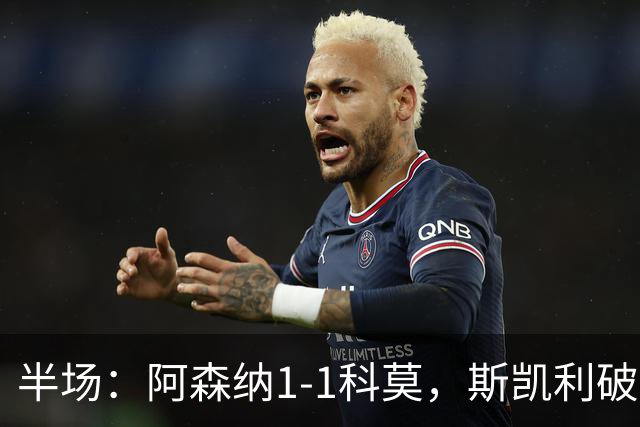 半场：阿森纳1-1科莫，斯凯利破僵，巴图里纳扳平