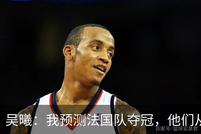 吴曦：我预测法国队夺冠，他们从个人能力到人员配置都非常强