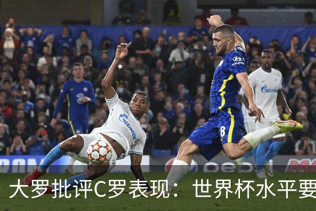 大罗批评C罗表现：世界杯水平要高得多 他身体已达到极限