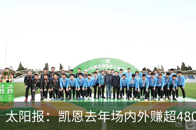 太阳报：凯恩去年场内外赚超4800万英镑 贝林厄姆也财源滚滚