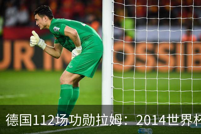 德国112场功勋拉姆：2014世界杯决赛日没人打电话，但我坚信夺冠