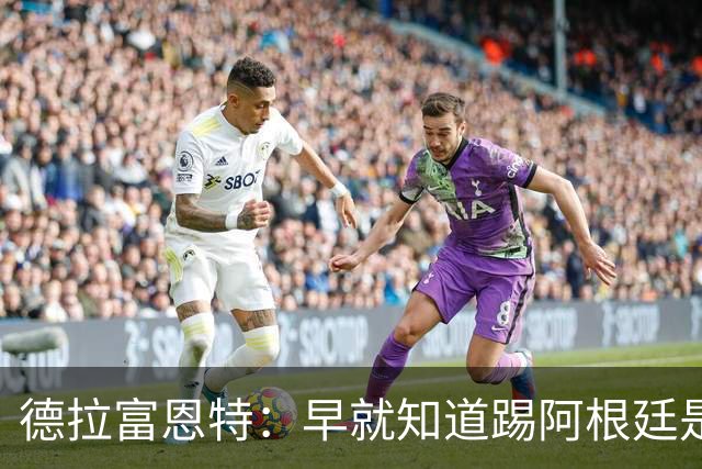 德拉富恩特：早就知道踢阿根廷是什么样，南美足球就是这样的