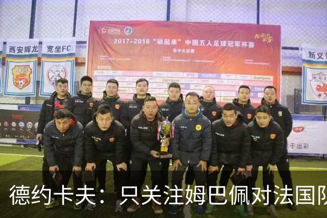 德约卡夫：只关注姆巴佩对法国队没好处；巴黎就是世界最佳球队