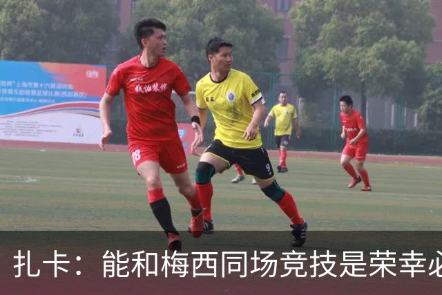扎卡：能和梅西同场竞技是荣幸必须尊重他，但场上我们要做好工作