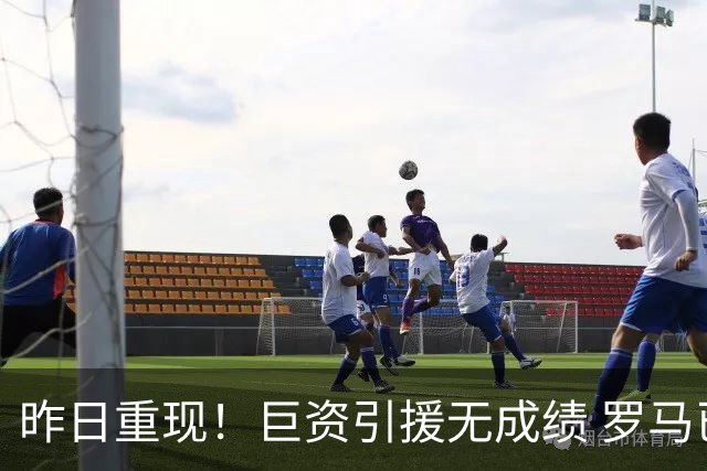 昨日重现！巨资引援无成绩 罗马已厌倦穆里尼奥