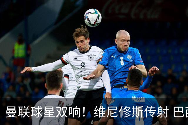 曼联球星双响！维尼修斯传射 巴西轻取海地 赛后评分：9号力压7号