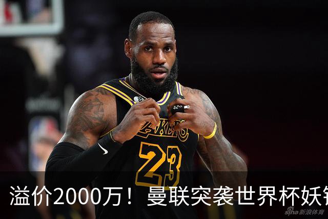 溢价2000万！曼联突袭世界杯妖锋，5000万豪赌藏巨大悬念