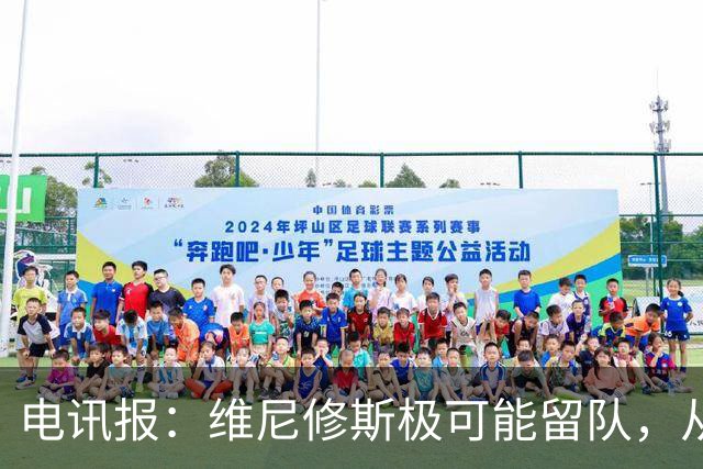 电讯报：维尼修斯极可能留队，从皇马去阿森纳会被认为是“降级”
