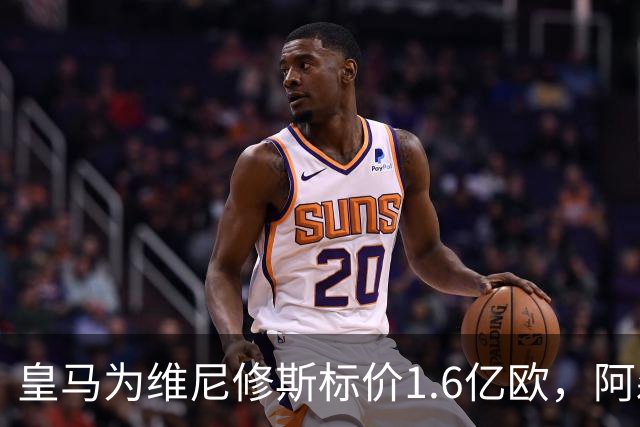 皇马为维尼修斯标价1.6亿欧，阿森纳成最现实下家
