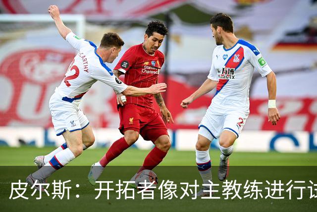皮尔斯：开拓者像对主教练进行试训 如诺里能建立体系就可以留下