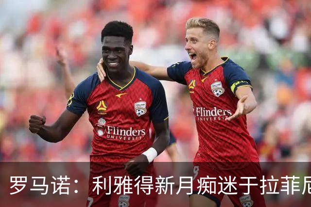 罗马诺：利雅得新月痴迷于拉菲尼亚 巴黎确实在和费兰的经纪人谈