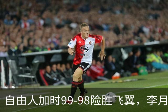 自由人加时99-98险胜飞翼，李月汝7分1助，韩旭2分2板