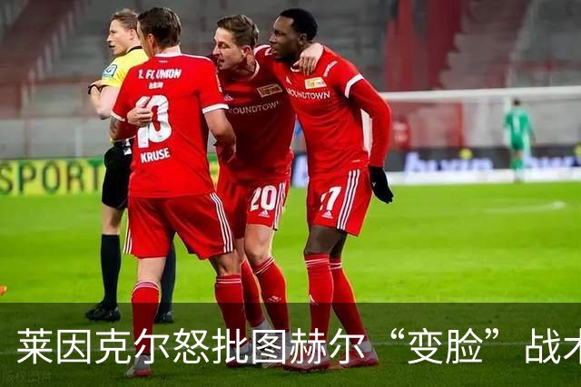 莱因克尔怒批图赫尔“变脸”战术：领先就摆大巴，输球就是胡闹
