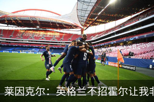 莱因克尔：英格兰不招霍尔让我非常不解，为帕尔默落选感到失望