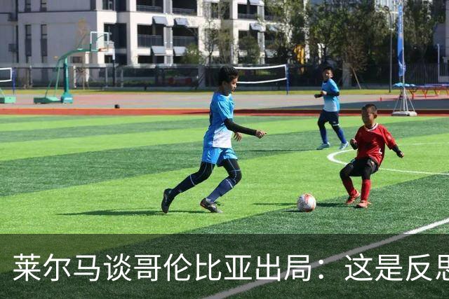 莱尔马谈哥伦比亚出局：这是反思的时刻 主教练去留？必须做决定