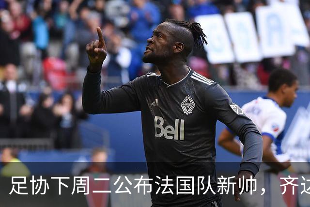 足协下周二公布法国队新帅，齐达内继位德尚倒计时