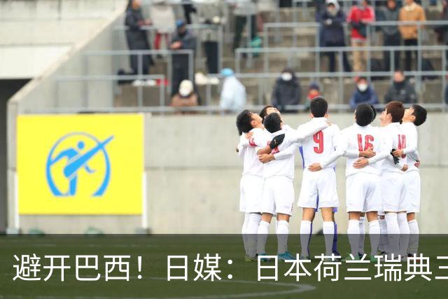 避开巴西！日媒：日本荷兰瑞典三队末轮将上演智力较量