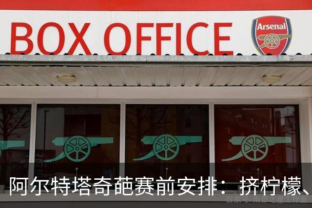 阿尔特塔奇葩赛前安排：挤柠檬、多米诺骨牌