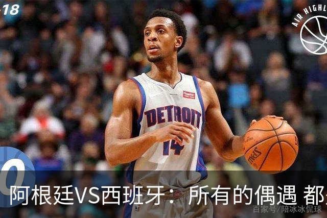 阿根廷VS西班牙：所有的偶遇 都是久别重逢