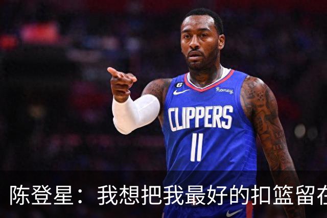 陈登星：我想把我最好的扣篮留在扣篮联赛 并展现最好的一面