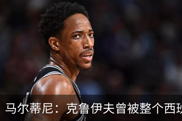 马尔蒂尼：克鲁伊夫曾被整个西班牙反对，但现在他们得益于此