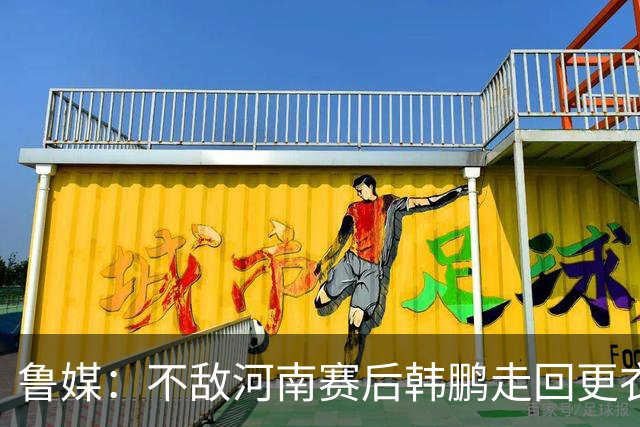 鲁媒：不敌河南赛后韩鹏走回更衣室，今年第一次没和全队一起谢场