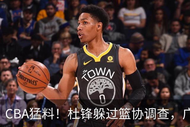 CBA猛料！杜锋躲过篮协调查，广东心仪外援加盟广州，北控签约NBA后卫