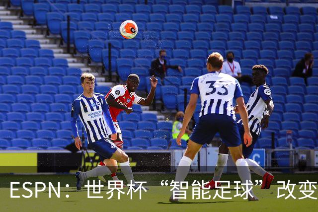 ESPN：世界杯“智能足球”改变了足球比赛，但别忘了充电！