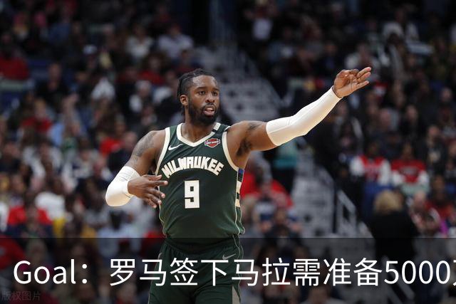 Goal：罗马签下马拉需准备5000万欧，但球员可能不喜欢意甲