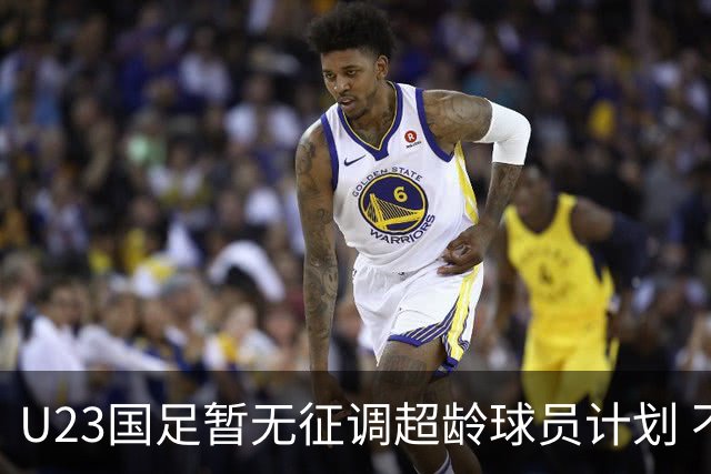 U23国足暂无征调超龄球员计划 不排除全适龄球员出战亚运会
