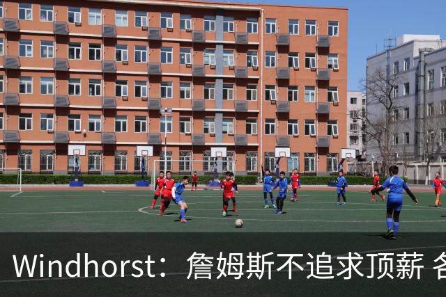 Windhorst：詹姆斯不追求顶薪 各队无需清理空间而该去完善阵容